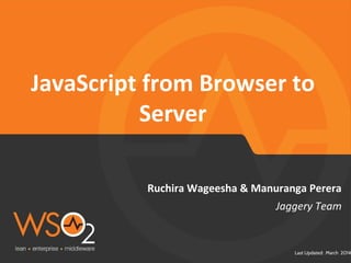 JavaScript from Browser to 
Ruchira Wageesha & Manuranga Perera 
Last Updated: March 2014 
Server 
Jaggery Team 
 