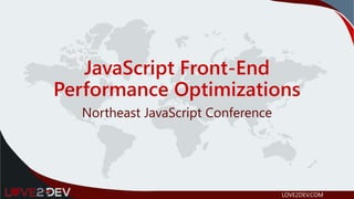 JavaScript Front-End
Performance Optimizations
Northeast JavaScript Conference
LOVE2DEV.COM
 