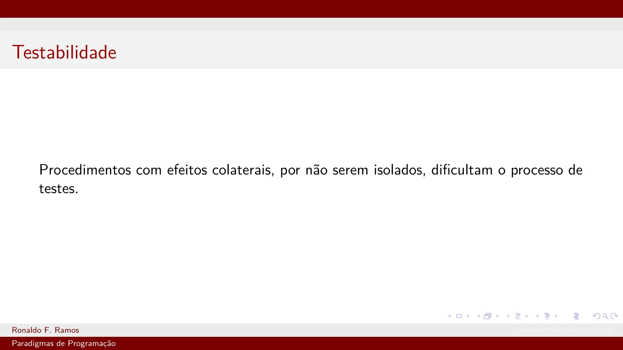 Testabilidade
Procedimentos com efeitos colaterais, por não serem isolados, dificultam o processo de
testes.
Ronaldo F. Ramos Instituto Federal do Ceará
Paradigmas de Programação
 