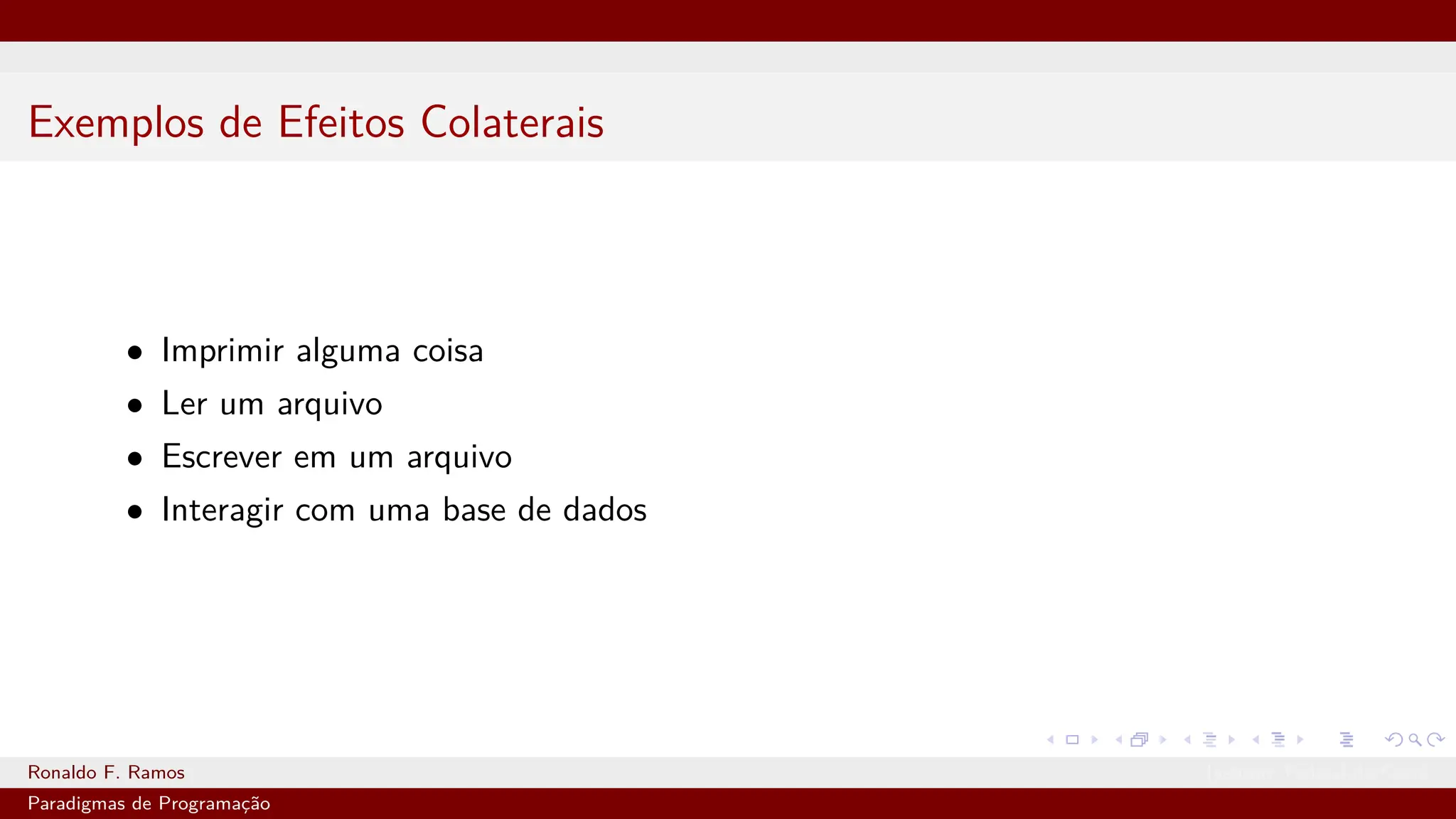Exemplos de Efeitos Colaterais
• Imprimir alguma coisa
• Ler um arquivo
• Escrever em um arquivo
• Interagir com uma base de dados
Ronaldo F. Ramos Instituto Federal do Ceará
Paradigmas de Programação
 