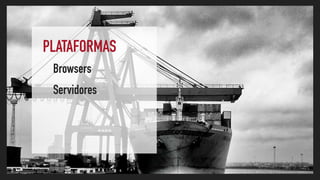 PLATAFORMAS
Browsers
Servidores
 