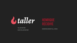 HENRIQUE
RECIDIVE
DESENVOLVEDOR FULL-STACK
λTALLER.NET.BR
BLOG.TALLER.NET.BR
 