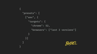 {
"presets": [
["env", {
"targets": {
"chrome": 52,
"browsers": ["last 2 versions"]
}
}]
]
}
 