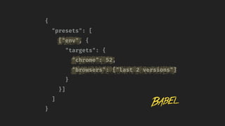 {
"presets": [
["env", {
"targets": {
"chrome": 52,
"browsers": ["last 2 versions"]
}
}]
]
}
 