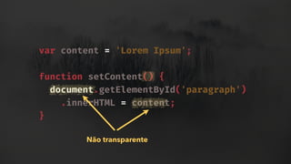 var content = 'Lorem Ipsum';
function setContent() {
document.getElementById('paragraph')
.innerHTML = content;
}
Não transparente
 