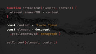 function setContent(element, content) {
element.innerHTML = content
}
const content = 'Lorem Ipsum'
const element = document
.getElementById('paragraph')
setContent(element, content)
 