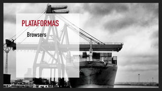 PLATAFORMAS
Browsers
 