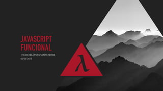 JAVASCRIPT
FUNCIONAL
THE DEVELOPERS CONFERENCE
λ04/05/2017
 