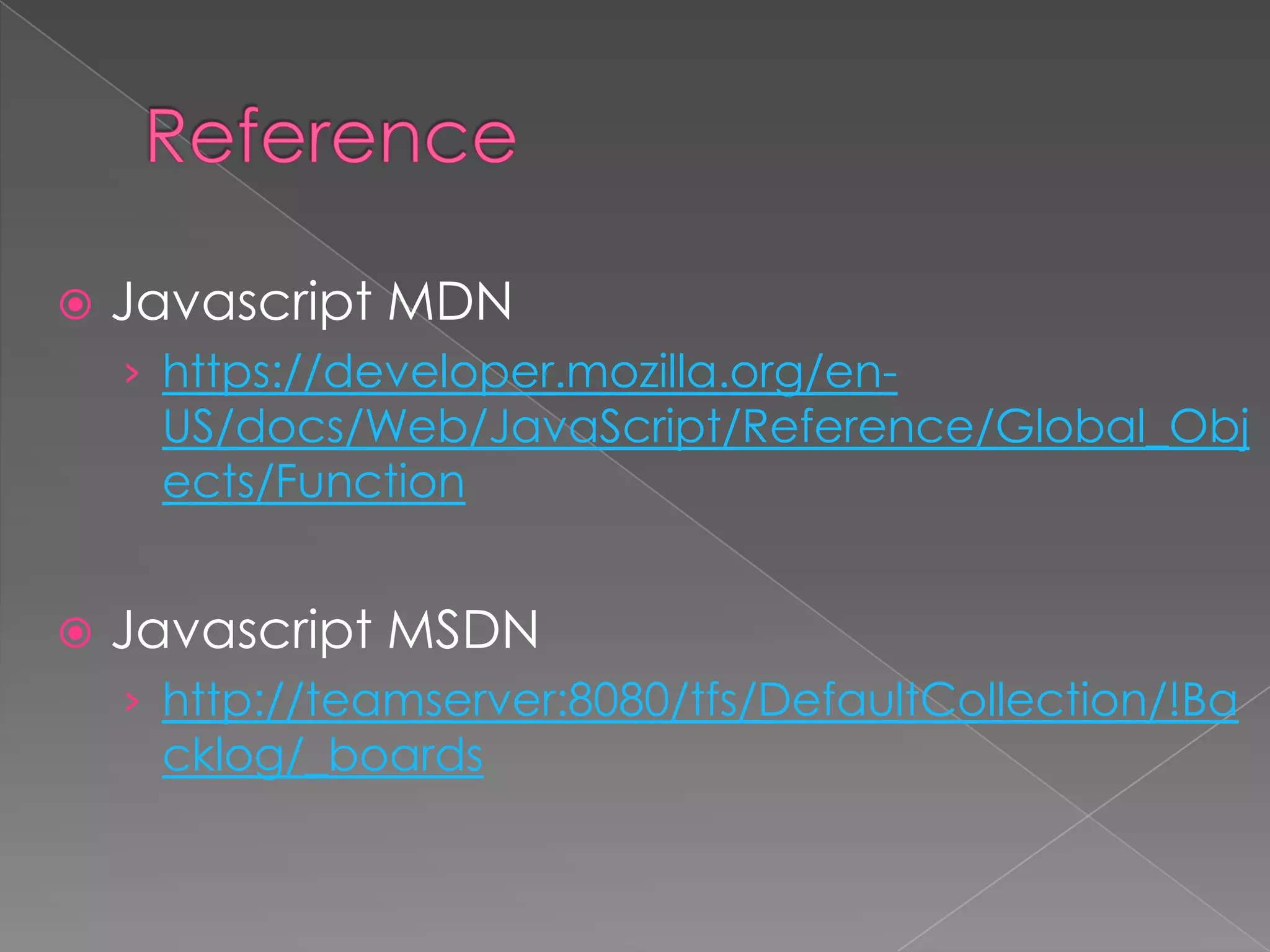  Javascript MDN
› https://developer.mozilla.org/en-
US/docs/Web/JavaScript/Reference/Global_Obj
ects/Function
 Javascript MSDN
› http://teamserver:8080/tfs/DefaultCollection/!Ba
cklog/_boards
 