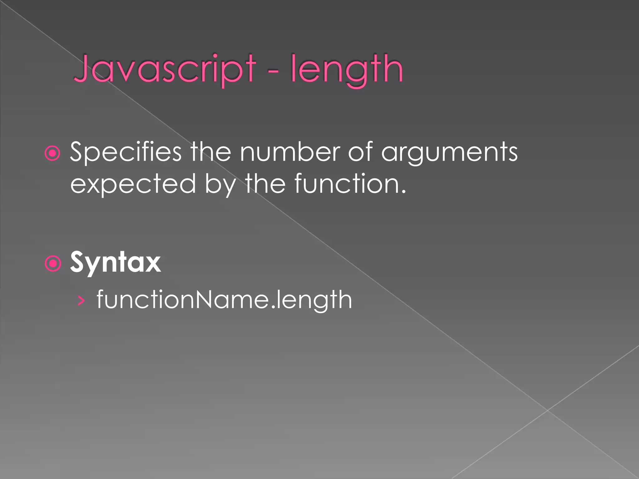  Specifies the number of arguments
expected by the function.
 Syntax
› functionName.length
 