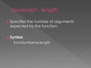  Specifies the number of arguments
expected by the function.
 Syntax
› functionName.length
 