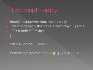  function diplayInfo(year, month, day){
 return "Name:" + this.name + ";birthday:" + year +
 "." + month + "." + day;
 }
 var p = { name: "Jason" };
 console.log(diplayInfo.apply(p, [1985, 11, 5]));
 