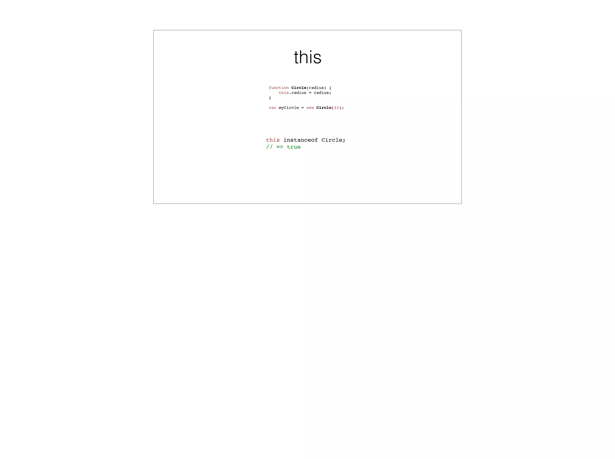Scopes
var globalVar = 'found in global scope';
function global_function() {
var localVar = 'found in global_function';
function inner_function() {
var innerVar = 'found in inner_function';
console.log(globalVar, localVar, innerVar);
console.log(notFoundAnywhere);
}
inner_function();
}
global_function();
// => found in global scope, found in global_function, found in inner_function
// => undefined
global scope
globalVar: ‘found in global scope’
global_function: [Function]
localVar: ‘found in global_function’
inner_function: [Function]
innerVar: ‘found in inner_function’
global_function scope
inner_functon scope
 