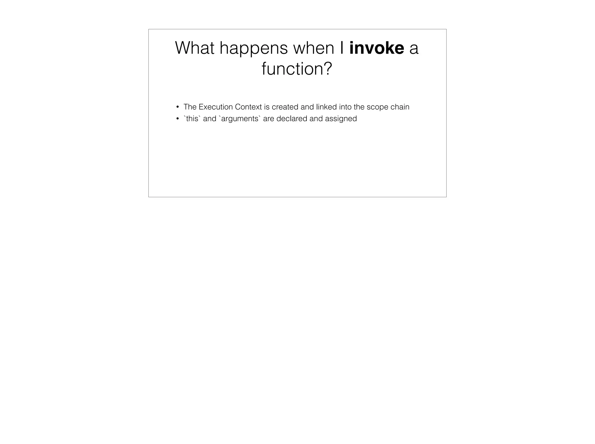 Declaration and Hoisting
functions are declared
function concat() {
return " ".join(to_array(arguments));
function to_array(args) {
var words = [];
for (var i = 0; i < args.length; i++) {
words.push(args[i]);
}
return words;
}
}
 