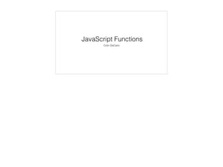 Diving Deep into
JavaScript Functions
By: Colin DeCarlo
colindecarlo@colindecarlo
 