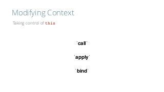 Modifying Context
Taking control of this
`call`
`apply`
`bind`
 