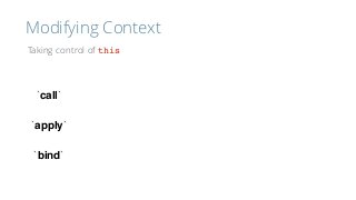 Modifying Context
Taking control of this
`call`
`apply`
`bind`
 