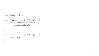 var funcs = [];
for (var i = 0; i < 5; i++) {
funcs.push(function () {
console.log(i);
});
}
for (var j = 0; j < 5; j++) {...