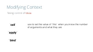 Modifying Context
Taking control of this
`call`
`apply`
`bind`
use to set the value of `this` when you know the number
of ...