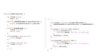 Encapsulation the JavaScript Way
function Vault(passcode) {
var locked = true,
data = {};
function checkPasscode(attempted...