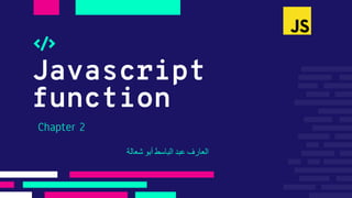 Javascript
function
Chapter 2
‫العارف‬
‫عبد‬
‫الباسط‬
‫أبو‬
‫شعالة‬
 