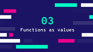 Functions as values
03
 