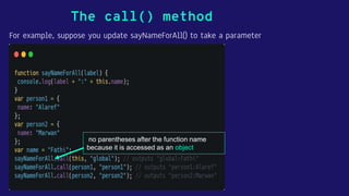 For example, suppose you update sayNameForAll() to take a parameter
The call() method
no parentheses after the function name
because it is accessed as an object
 