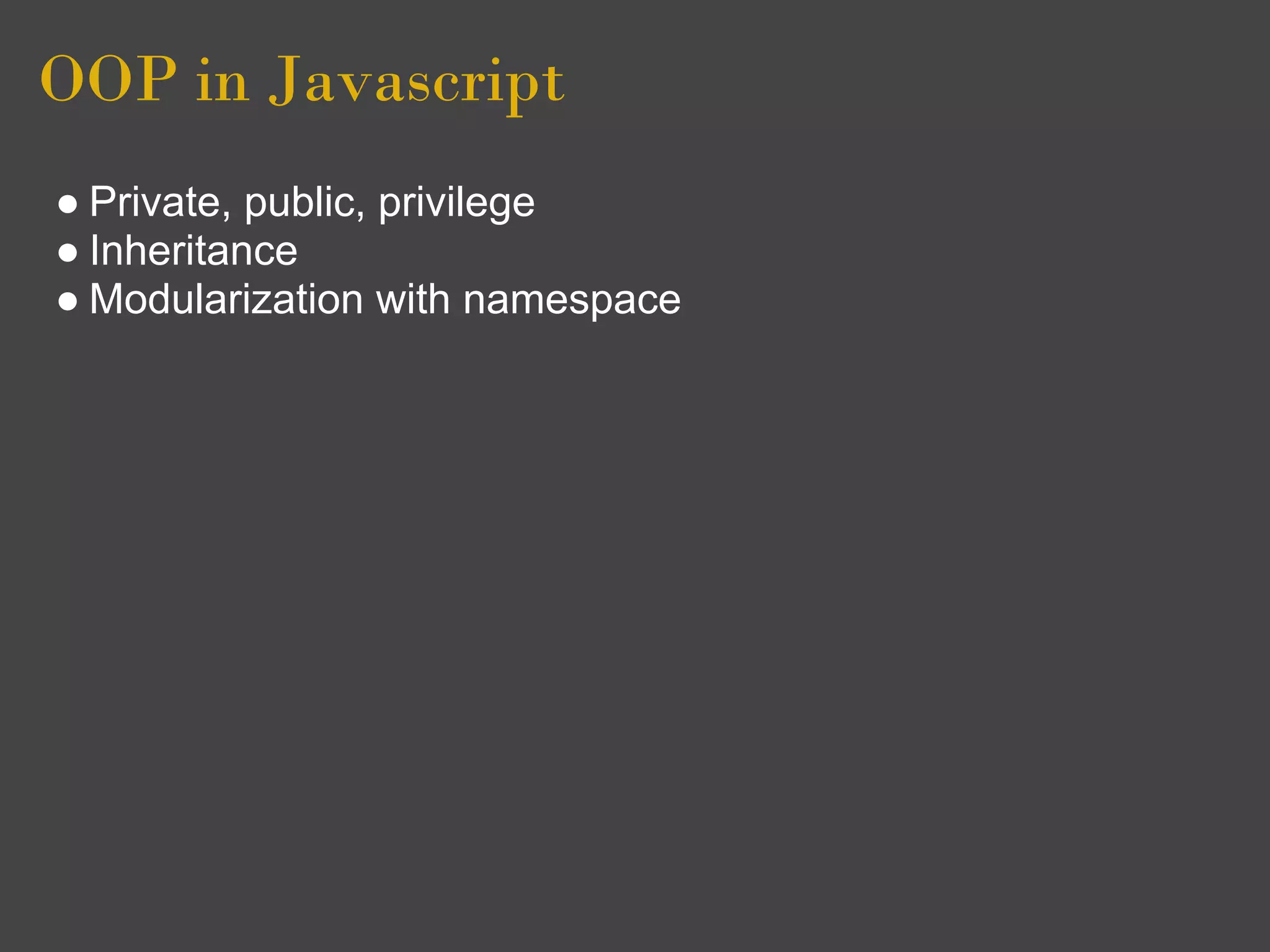 OOP in Javascript
● Private, public, privilege
● Inheritance
● Modularization with namespace
 