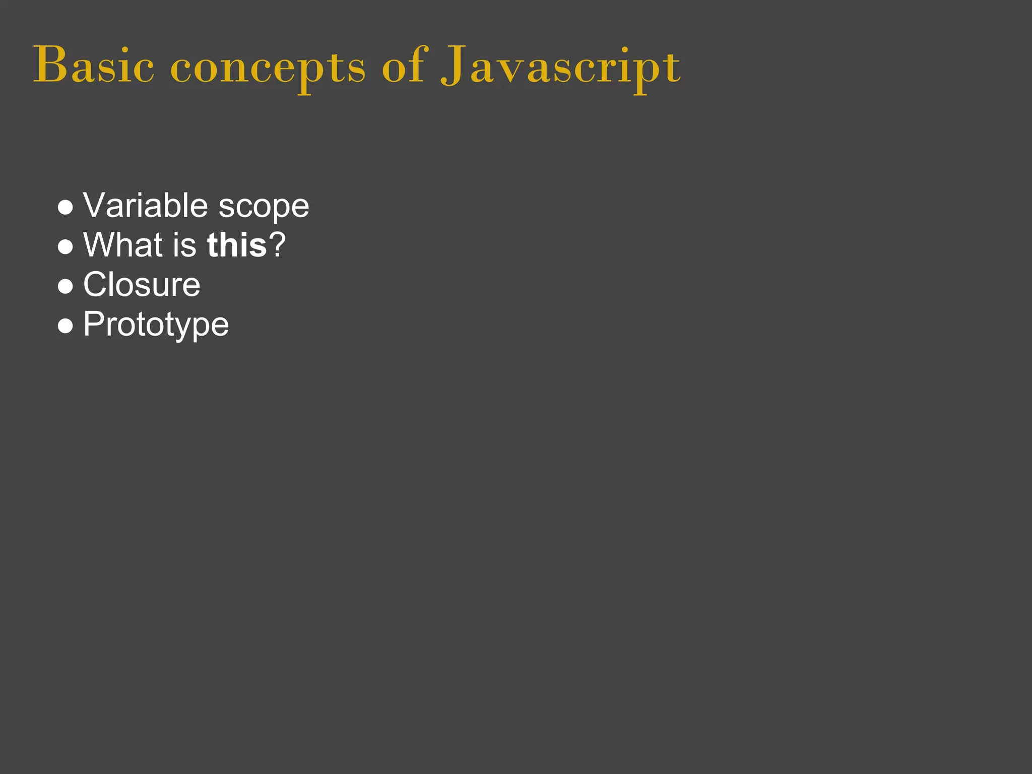 Basic concepts of Javascript

 ● Variable scope
 ● What is this?
 ● Closure
 ● Prototype
 