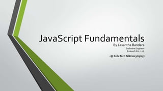 JavaScript FundamentalsBy Lasantha Bandara
Software Engineer
Exilesoft Pvt. Ltd.
-@ ExileTechTalk(2013/03/05)
 