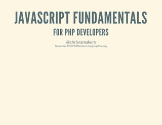 JAVASCRIPT FUNDAMENTALS
FOR PHP DEVELOPERS
@chrisramakers

November 2013 PHPBenelux Usergroup Meeting

 