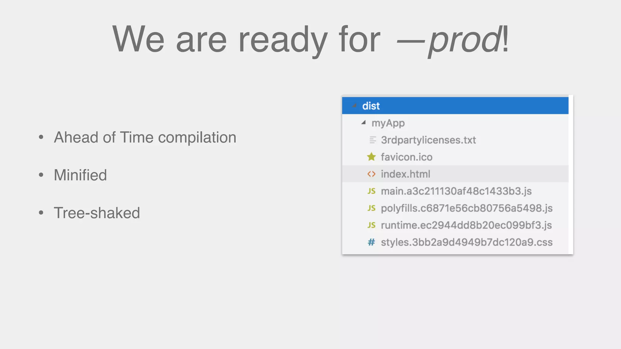 We are ready for —prod!
• Ahead of Time compilation
• Miniﬁed
• Tree-shaked
 