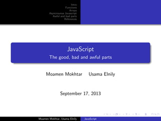 Intro
Functions
Arrays
Asyncrounus Javascript
Awful and bad parts
References
JavaScript
The good, bad and awful parts
Moamen Mokhtar Usama Elnily
September 17, 2013
Moamen Mokhtar, Usama Elnily JavaScript
 