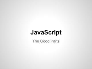 JavaScript
The Good Parts
 
