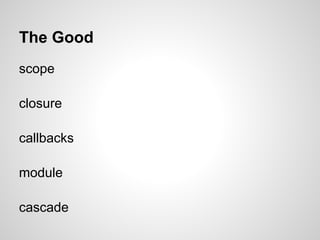The Good
scope

closure

callbacks

module

cascade
 