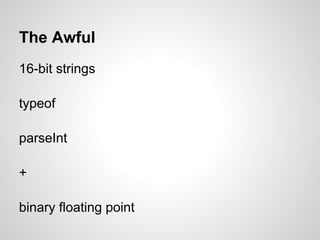 The Awful
16-bit strings

typeof

parseInt

+

binary floating point
 
