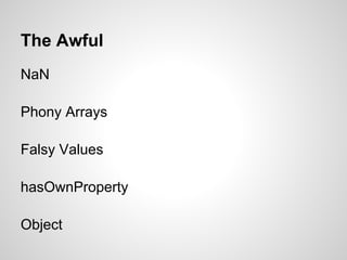 The Awful
NaN

Phony Arrays

Falsy Values

hasOwnProperty

Object
 