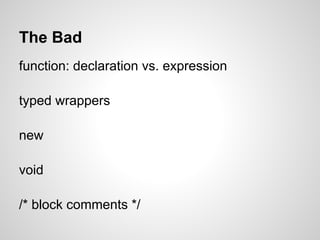The Bad
function: declaration vs. expression

typed wrappers

new

void

/* block comments */
 