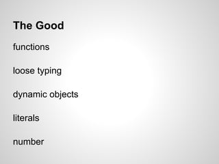 The Good
functions

loose typing

dynamic objects

literals

number
 
