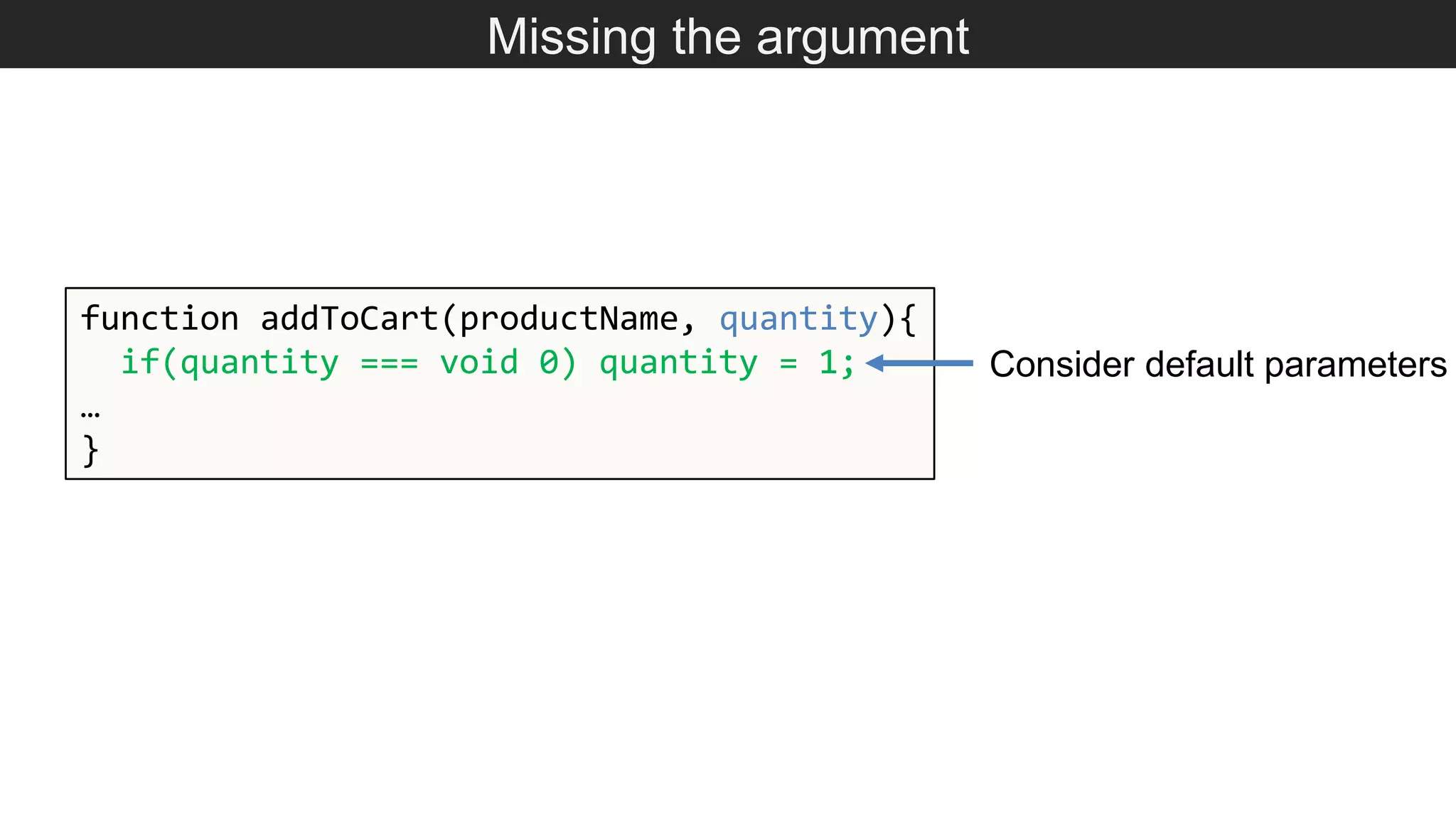 Missing the argument function addToCart(productName, quantity){ if(quantity === void 0) quantity = 1; … } Consider default parameters 