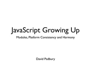 JavaScript Growing Up
 Modules, Platform Consistency and Harmony




              David Padbury
 