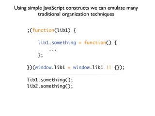 Using simple JavaScript constructs we can emulate many
          traditional organization techniques

     ;(function(lib1...