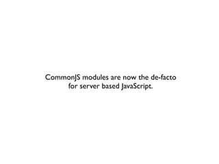 CommonJS modules are now the de-facto
    for server based JavaScript.
 