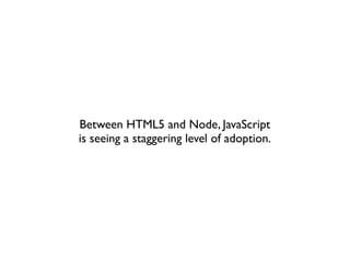 Between HTML5 and Node, JavaScript
is seeing a staggering level of adoption.
 