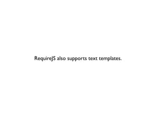 RequireJS also supports text templates.
 