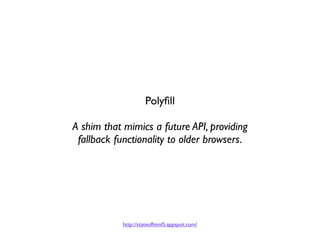 Polyﬁll

A shim that mimics a future API, providing
 fallback functionality to older browsers.




            http://stat...