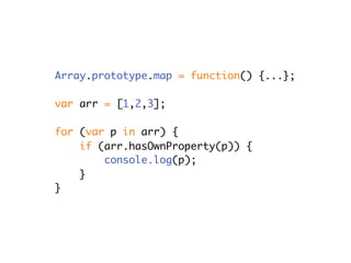 Array.prototype.map = function() {...};

var arr = [1,2,3];

for (var p in arr) {
    if (arr.hasOwnProperty(p)) {
       ...