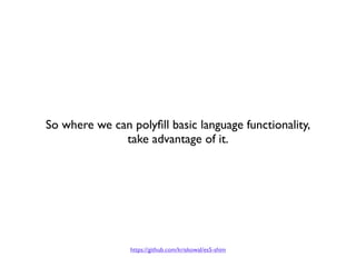 So where we can polyﬁll basic language functionality,
              take advantage of it.




                https://gith...