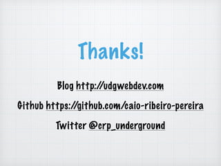 Thanks!
Blog http://udgwebdev.com
Github https://github.com/caio-ribeiro-pereira
Twitter @crp_underground
 