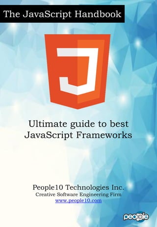 Ultimate guide to best
JavaScript Frameworks
People10 Technologies Inc.
Creative Software Engineering Firm
www.people10.com
The JavaScript Handbook
 
